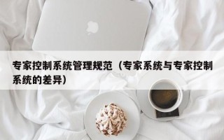 专家控制系统管理规范（专家系统与专家控制系统的差异）