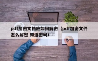 pdf加密文档应如何解密（pdf加密文件怎么解密 知道密码）