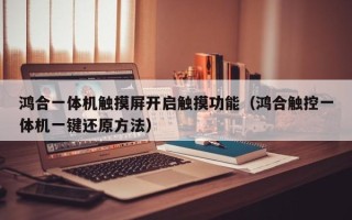 鸿合一体机触摸屏开启触摸功能（鸿合触控一体机一键还原方法）