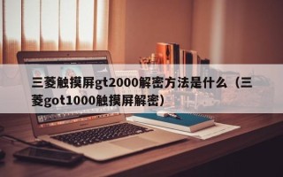 三菱触摸屏gt2000解密方法是什么（三菱got1000触摸屏解密）