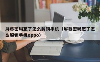 屏幕密码忘了怎么解锁手机（屏幕密码忘了怎么解锁手机oppo）
