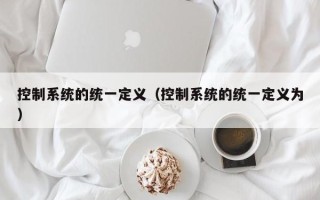 控制系统的统一定义（控制系统的统一定义为）