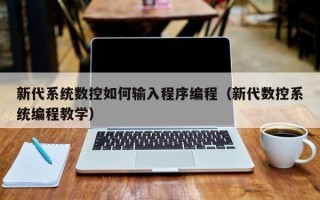 新代系统数控如何输入程序编程（新代数控系统编程教学）