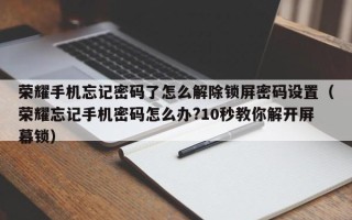 荣耀手机忘记密码了怎么解除锁屏密码设置（荣耀忘记手机密码怎么办?10秒教你解开屏幕锁）