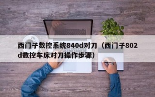 西门子数控系统840d对刀（西门子802d数控车床对刀操作步骤）