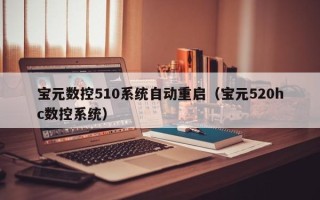宝元数控510系统自动重启（宝元520hc数控系统）