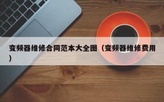 变频器维修合同范本大全图（变频器维修费用）
