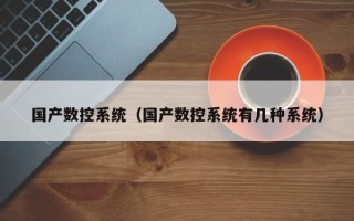 国产数控系统（国产数控系统有几种系统）