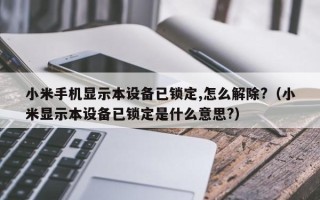 小米手机显示本设备已锁定,怎么解除?（小米显示本设备已锁定是什么意思?）