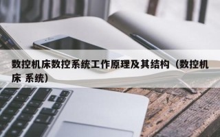 数控机床数控系统工作原理及其结构（数控机床 系统）