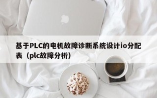 基于PLC的电机故障诊断系统设计io分配表（plc故障分析）