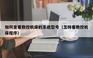 如何查看数控机床的系统型号（怎样看数控机床程序）
