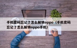 手机密码忘记了怎么解锁oppo（手机密码忘记了怎么解锁oppo手机）