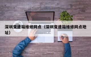 深圳变速箱维修网点（深圳变速箱维修网点地址）