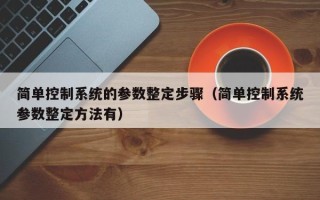 简单控制系统的参数整定步骤（简单控制系统参数整定方法有）