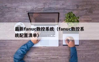 最新fanuc数控系统（fanuc数控系统配置清单）