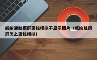 威纶通触摸屏离线模拟不显示图片（威纶触摸屏怎么离线模拟）