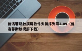 普洛菲斯触摸屏软件安装序列号4.09（普洛菲斯触摸屏下载）