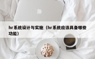hr系统设计与实施（hr系统应该具备哪些功能）