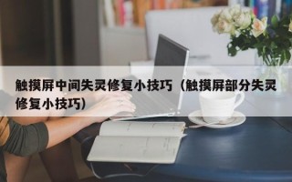 触摸屏中间失灵修复小技巧（触摸屏部分失灵修复小技巧）