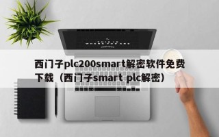 西门子plc200smart解密软件免费下载（西门子smart plc解密）