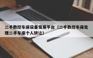 二手数控车床设备交易平台（二手数控车床处理二手车床个人转让）