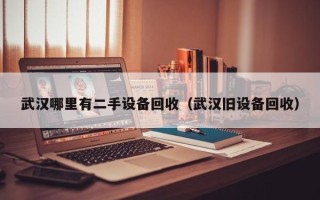 武汉哪里有二手设备回收（武汉旧设备回收）