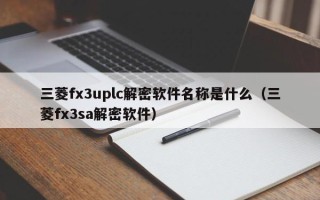 三菱fx3uplc解密软件名称是什么（三菱fx3sa解密软件）