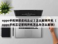 oppo手机锁屏密码忘记了怎么解锁开机（oppo手机忘记密码开机怎么办怎么解锁）