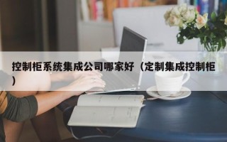 控制柜系统集成公司哪家好（定制集成控制柜）