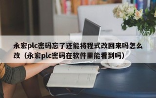 永宏plc密码忘了还能将程式改回来吗怎么改（永宏plc密码在软件里能看到吗）