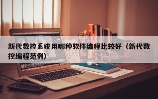 新代数控系统用哪种软件编程比较好（新代数控编程范例）