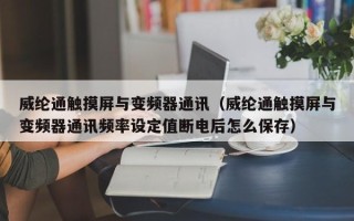 威纶通触摸屏与变频器通讯（威纶通触摸屏与变频器通讯频率设定值断电后怎么保存）