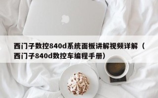 西门子数控840d系统面板讲解视频详解（西门子840d数控车编程手册）