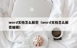 word文档怎么解密（word文档怎么解密编辑）