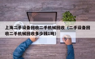 上海二手设备回收二手机械回收（二手设备回收二手机械回收多少钱1吨）