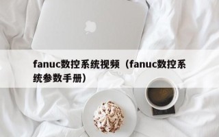 fanuc数控系统视频（fanuc数控系统参数手册）