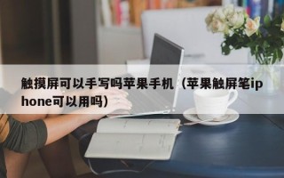 触摸屏可以手写吗苹果手机（苹果触屏笔iphone可以用吗）
