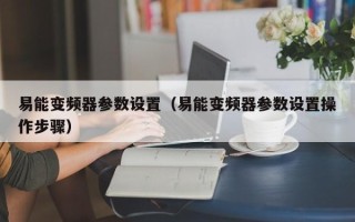 易能变频器参数设置（易能变频器参数设置操作步骤）