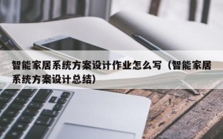 智能家居系统方案设计作业怎么写（智能家居系统方案设计总结）