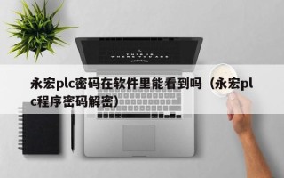 永宏plc密码在软件里能看到吗（永宏plc程序密码解密）