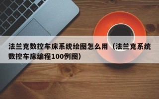 法兰克数控车床系统绘图怎么用（法兰克系统数控车床编程100例图）
