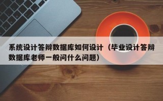 系统设计答辩数据库如何设计（毕业设计答辩数据库老师一般问什么问题）