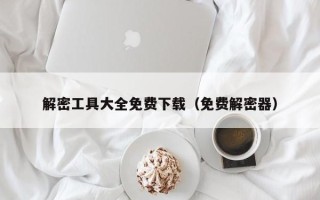 解密工具大全免费下载（免费解密器）