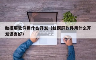 触摸屏软件用什么开发（触摸屏软件用什么开发语言好）