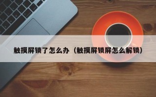 触摸屏锁了怎么办（触摸屏锁屏怎么解锁）