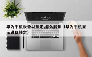 华为手机设备以锁定,怎么解锁（华为手机显示设备锁定）