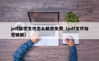pdf加密文件怎么解密免费（pdf文件加密破解）