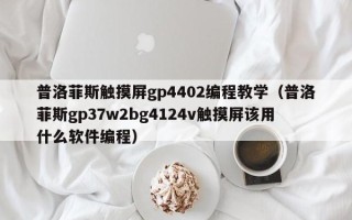 普洛菲斯触摸屏gp4402编程教学（普洛菲斯gp37w2bg4124v触摸屏该用什么软件编程）