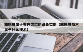 触摸屏属于哪种类型的设备类别（触摸屏技术属于什么技术）